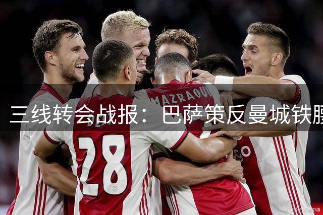 三线转会战报：巴萨策反曼城铁腰 铁锤帮闪电签热刺飞翼
