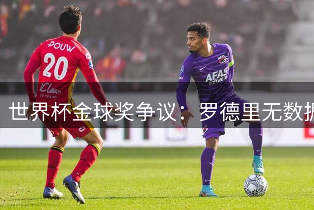 世界杯金球奖争议：罗德里无数据夺冠遭阿根廷媒体强烈质疑