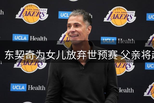 东契奇为女儿放弃世预赛 父亲将赴湖人观战