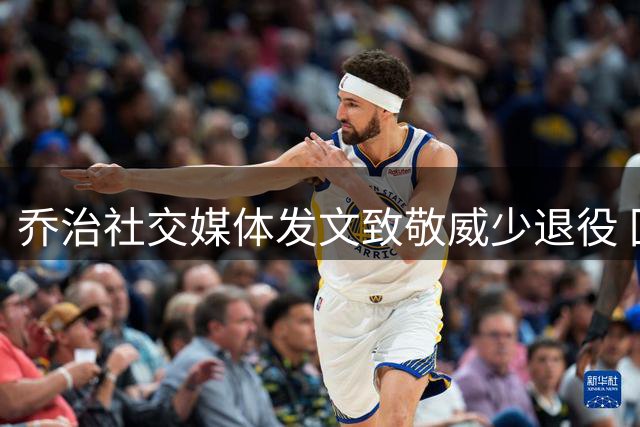 乔治社交媒体发文致敬威少退役 回忆雷霆队友时光