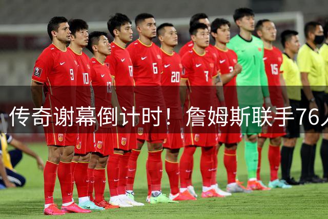 传奇谢幕倒计时！詹姆斯联手76人 史诗级纪录片即将揭幕