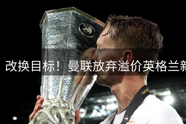 改换目标！曼联放弃溢价英格兰新星，卡里克低价捡漏特殊天才