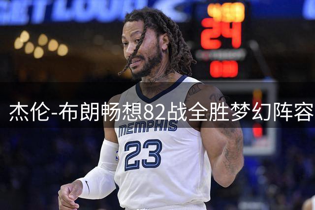杰伦-布朗畅想82战全胜梦幻阵容 四大巨星携手