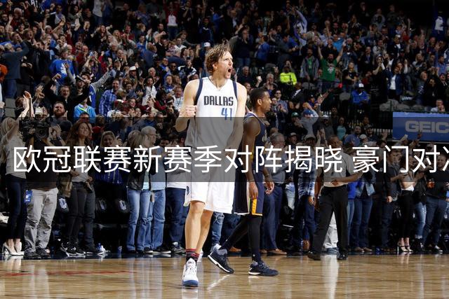 欧冠联赛新赛季对阵揭晓 豪门对决看点十足