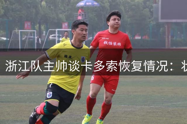 浙江队主帅谈卡多索恢复情况：状态逐步回升但仍未达最佳