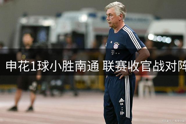 申花1球小胜南通 联赛收官战对阵浙江或将决定前三归属