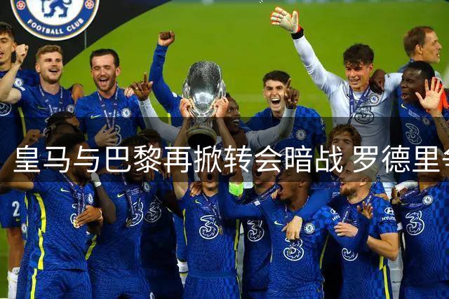皇马与巴黎再掀转会暗战 罗德里争夺战背后暗藏玄机