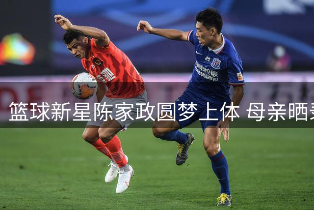 篮球新星陈家政圆梦上体 母亲晒录取通知书分享喜悦