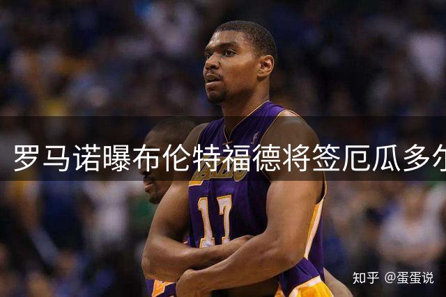 罗马诺曝布伦特福德将签厄瓜多尔新星达尔文·瓜瓜
