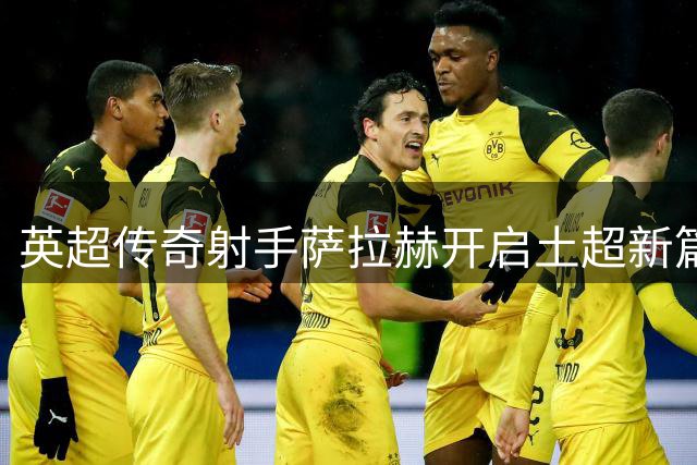 英超传奇射手萨拉赫开启土超新篇章 34岁转战特拉布宗引轰动