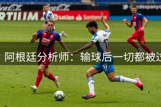 阿根廷分析师：输球后一切都被过度解读，决赛失利没有外部因素