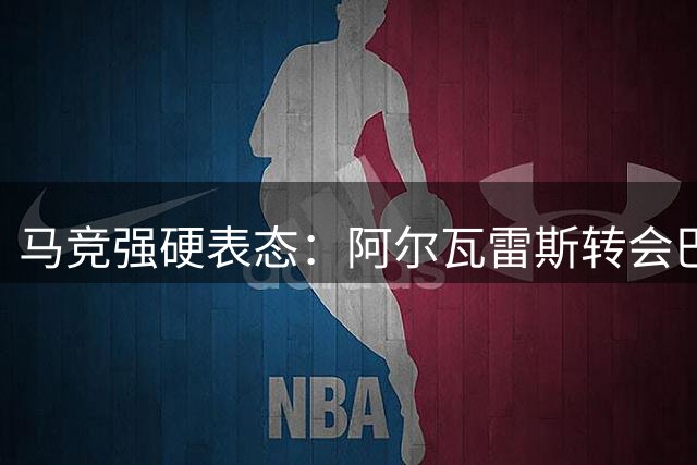 马竞强硬表态：阿尔瓦雷斯转会巴萨大门彻底关闭