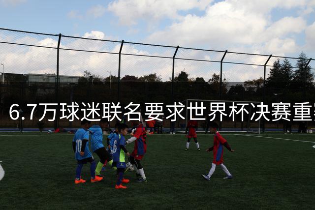 6.7万球迷联名要求世界杯决赛重赛 阿根廷记者曝裁判操控内幕
