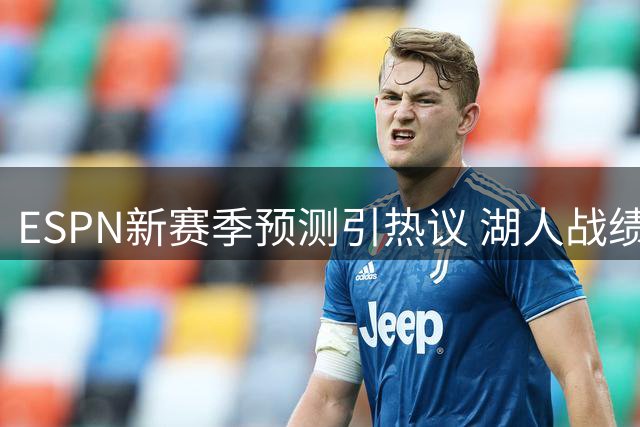 ESPN新赛季预测引热议 湖人战绩遭大幅看衰