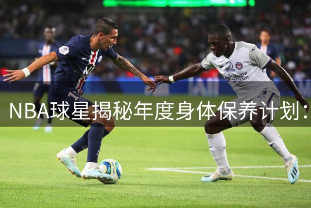 NBA球星揭秘年度身体保养计划：60万美元医疗团队背后的投资逻辑